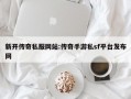 新开传奇私服网站:传奇手游私sf平台发布网