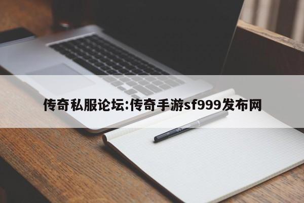 传奇私服论坛:传奇手游sf999发布网